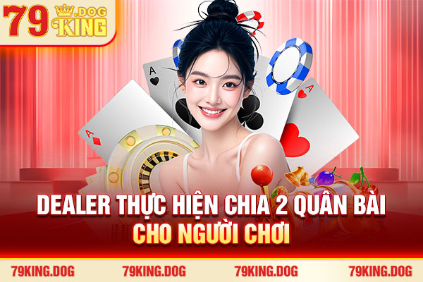 Dealer thực hiện chia 2 quân bài cho người chơi Dealer thực hiện chia 2 quân bài cho người chơi