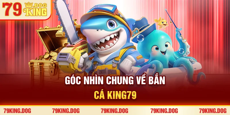 Góc nhìn chung về bắn cá 79king
