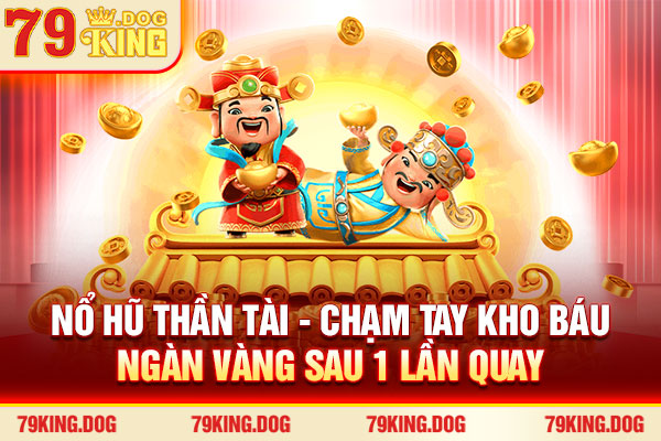 Nổ Hũ Thần Tài - Chạm Tay Kho Báu Ngàn Vàng Sau 1 Lần Quay