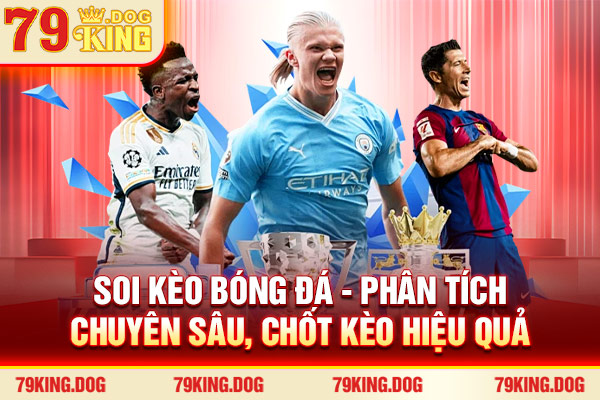 Soi Kèo Bóng Đá - Phân Tích Chuyên Sâu, Chốt Kèo Hiệu Quả